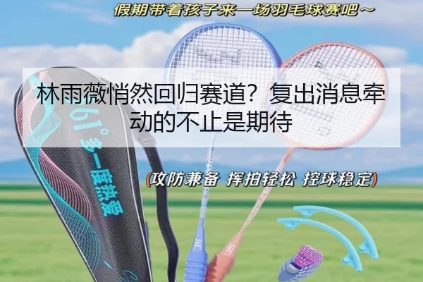 林雨薇悄然回归赛道？复出消息牵动的不止是期待